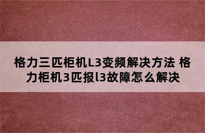 格力三匹柜机L3变频解决方法 格力柜机3匹报l3故障怎么解决